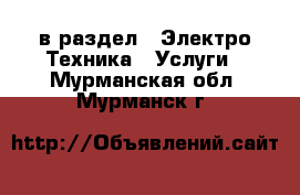  в раздел : Электро-Техника » Услуги . Мурманская обл.,Мурманск г.